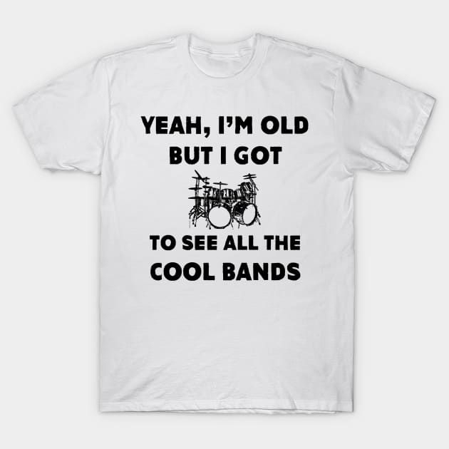 I'm Old But I Got To See All The Cool Bands T-Shirt by Bugsponge